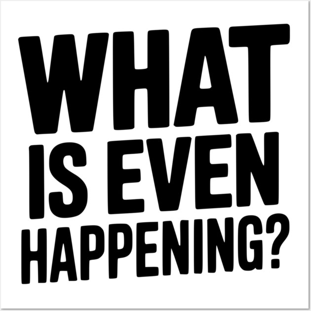 What is Even Happening? Wall Art by Frank Ring