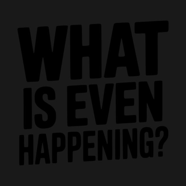 What is Even Happening? by Frank Ring