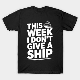 This Week I Don’t Give a Ship T-Shirt
