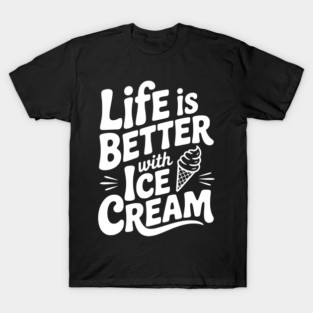 Life is Better with Ice Cream T-Shirt