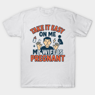 Take It Easy On Me My Wife Is Pregnant T-Shirt