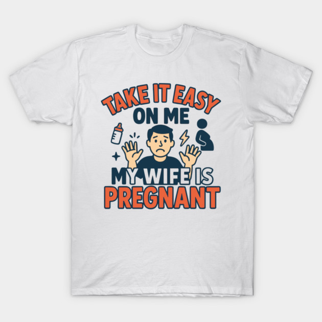 Take It Easy On Me My Wife Is Pregnant T-Shirt by Customer's Store 1