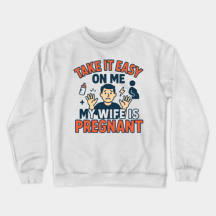 Take It Easy On Me My Wife Is Pregnant Crewneck Sweatshirt