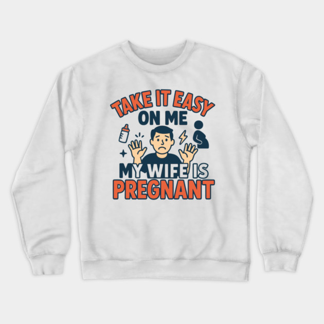 Take It Easy On Me My Wife Is Pregnant Crewneck Sweatshirt by Customer's Store 1