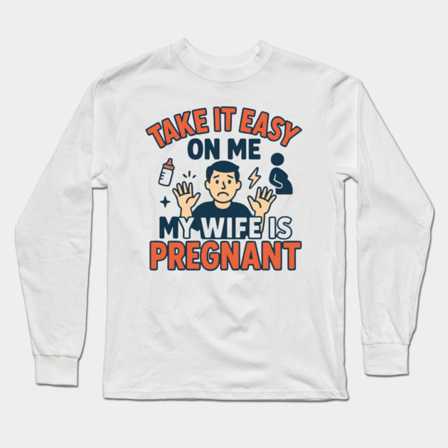 Take It Easy On Me My Wife Is Pregnant Long Sleeve T-Shirt by Customer's Store 1