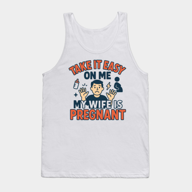 Take It Easy On Me My Wife Is Pregnant Tank Top by Customer's Store 1