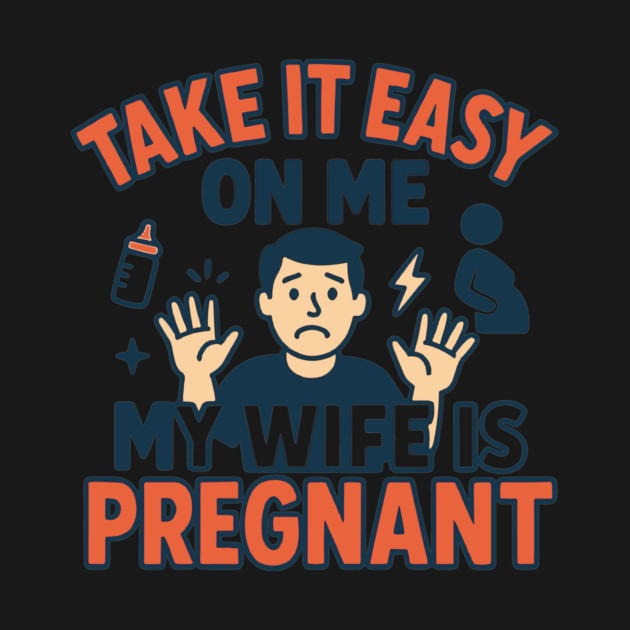 Take It Easy On Me My Wife Is Pregnant by Customer's Store 1