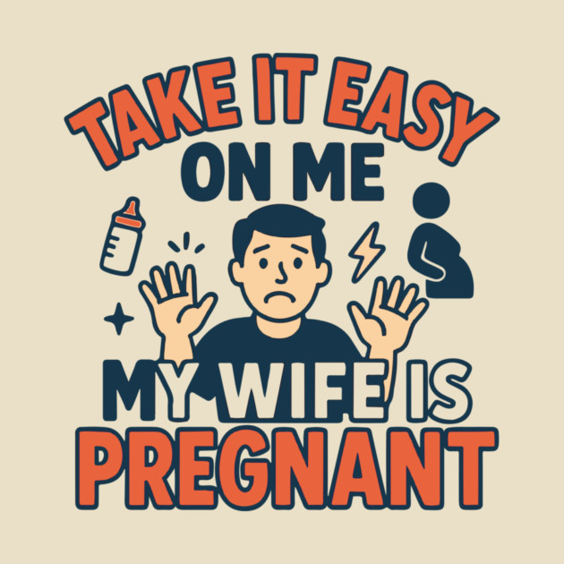 Take It Easy On Me My Wife Is Pregnant by Customer's Store 1