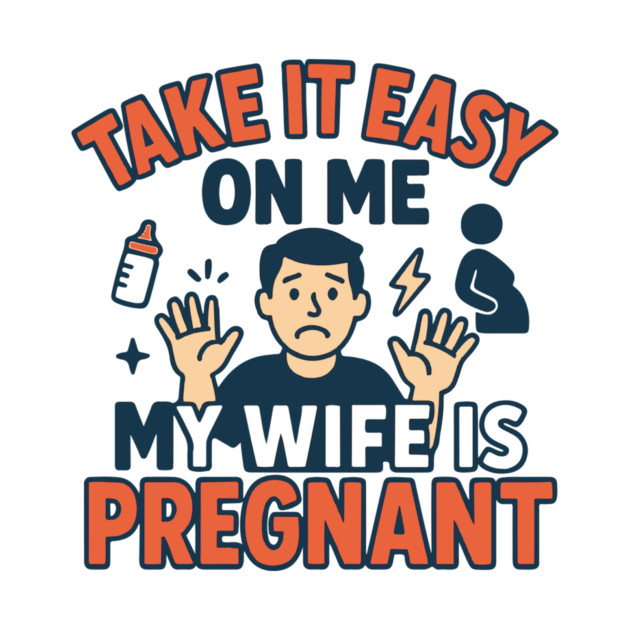 Take It Easy On Me My Wife Is Pregnant by Customer's Store 1