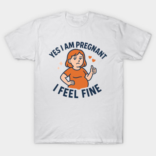 Funny Yes I Am Pregnant I Feel Fine Pregnancy New Mom T-Shirt