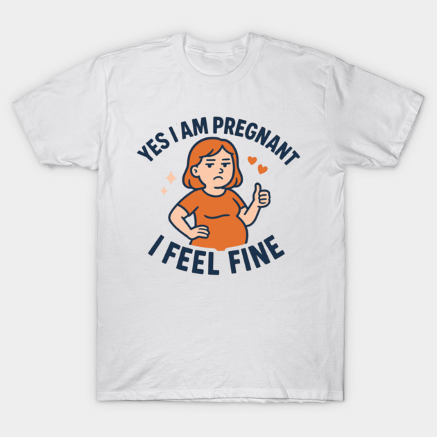 Funny Yes I Am Pregnant I Feel Fine Pregnancy New Mom T-Shirt by Customer's Store 1