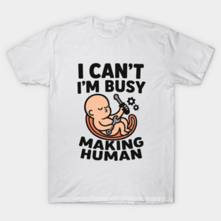 Funny Pregnancy Quote Gift I Can't I'm Busy Making Human T-Shirt