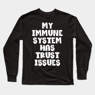 MY IMMUNE SYSTEM HAS TRUST ISSUES WITH Long Sleeve T-Shirt