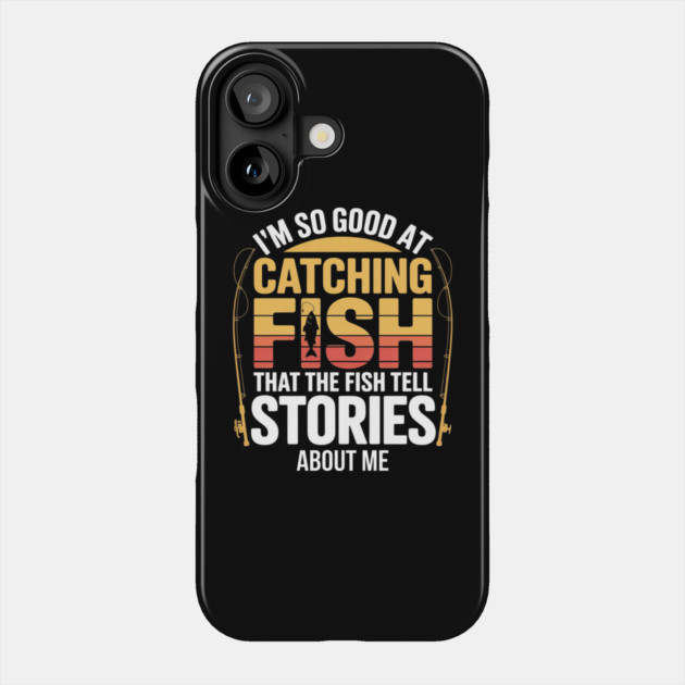 Funny Fishing - I'm So Good At Catching Fish That The Fish Tell Stories About Me Phone Case by Pixel Threads 