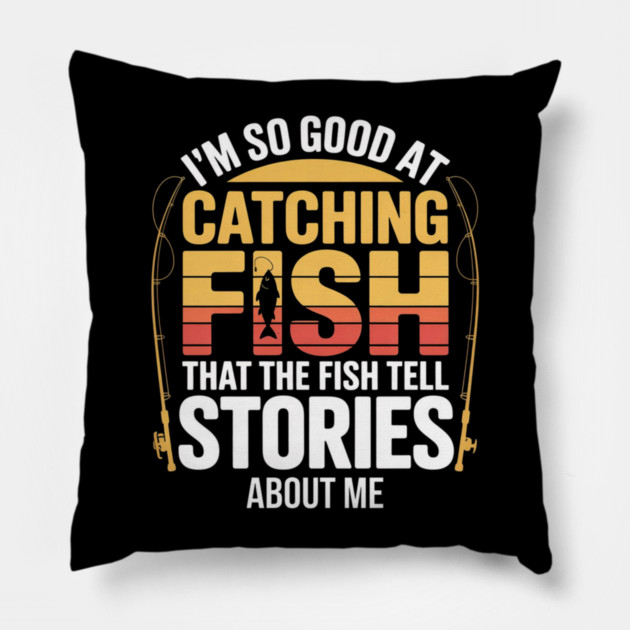 Funny Fishing - I'm So Good At Catching Fish That The Fish Tell Stories About Me Pillow by Pixel Threads 