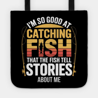 Funny Fishing - I'm So Good At Catching Fish That The Fish Tell Stories About Me Tote