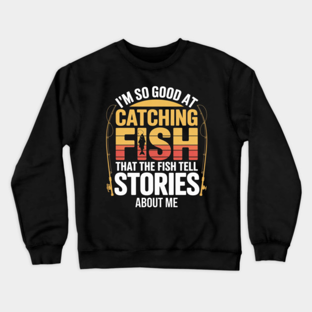 Funny Fishing - I'm So Good At Catching Fish That The Fish Tell Stories About Me Crewneck Sweatshirt by Pixel Threads 