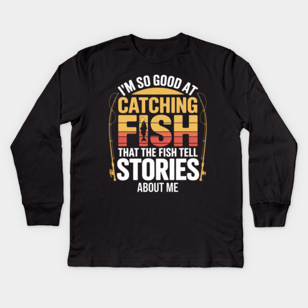 Funny Fishing - I'm So Good At Catching Fish That The Fish Tell Stories About Me Kids Long Sleeve T-Shirt by Pixel Threads 
