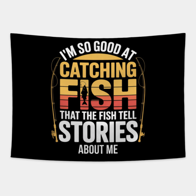 Funny Fishing - I'm So Good At Catching Fish That The Fish Tell Stories About Me Tapestry by Pixel Threads 