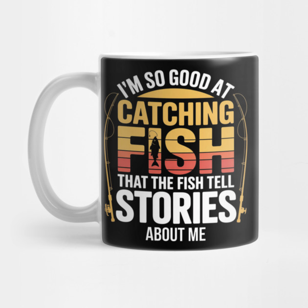 Funny Fishing - I'm So Good At Catching Fish That The Fish Tell Stories About Me by Pixel Threads 