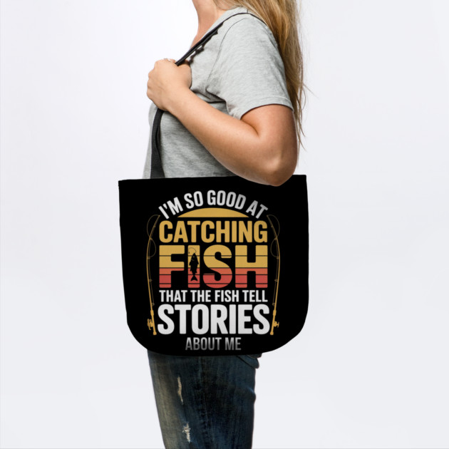 Funny Fishing - I'm So Good At Catching Fish That The Fish Tell Stories About Me by Pixel Threads 