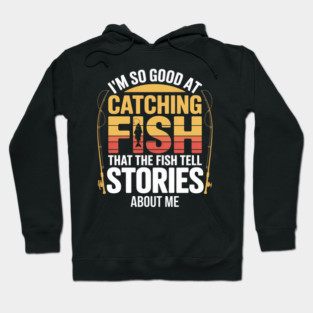 Funny Fishing - I'm So Good At Catching Fish That The Fish Tell Stories About Me Hoodie