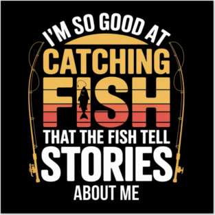 Funny Fishing - I'm So Good At Catching Fish That The Fish Tell Stories About Me Posters and Art