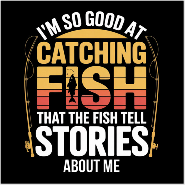 Funny Fishing - I'm So Good At Catching Fish That The Fish Tell Stories About Me Wall Art by Pixel Threads 