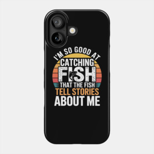 I'm So Good At Catching Fish That The Fish Tell Stories About Me Phone Case