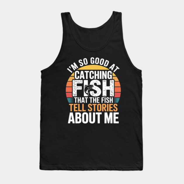 I'm So Good At Catching Fish That The Fish Tell Stories About Me Tank Top by Pixel Threads 