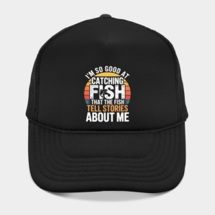 I'm So Good At Catching Fish That The Fish Tell Stories About Me Hat