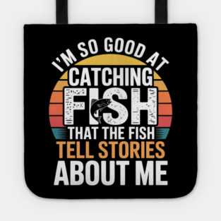 I'm So Good At Catching Fish That The Fish Tell Stories About Me Tote