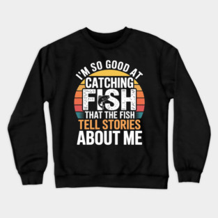 I'm So Good At Catching Fish That The Fish Tell Stories About Me Crewneck Sweatshirt