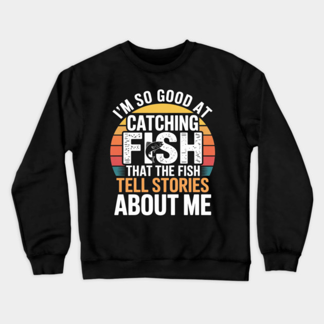 I'm So Good At Catching Fish That The Fish Tell Stories About Me Crewneck Sweatshirt by Pixel Threads 