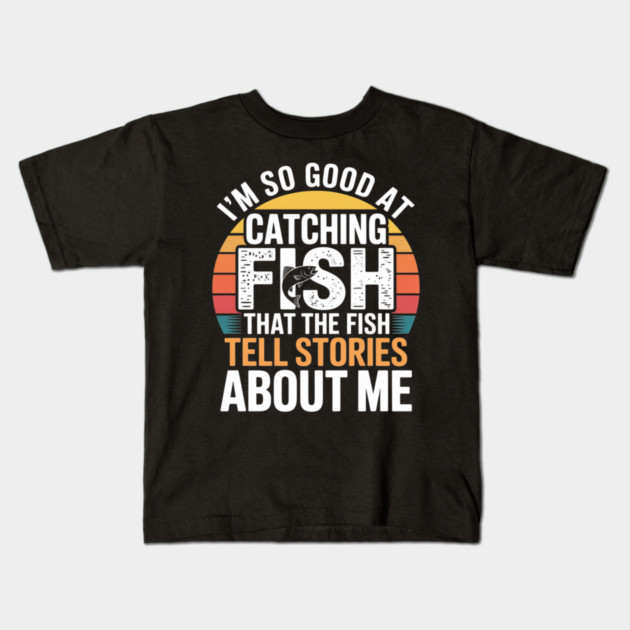 I'm So Good At Catching Fish That The Fish Tell Stories About Me Kids T-Shirt by Pixel Threads 