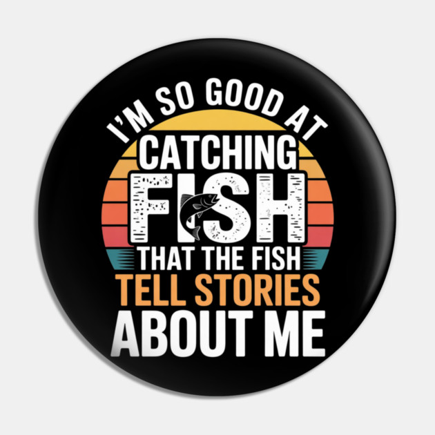 I'm So Good At Catching Fish That The Fish Tell Stories About Me Pin by Pixel Threads 