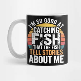 I'm So Good At Catching Fish That The Fish Tell Stories About Me Mug