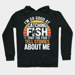 I'm So Good At Catching Fish That The Fish Tell Stories About Me Hoodie
