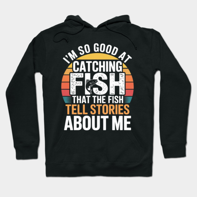 I'm So Good At Catching Fish That The Fish Tell Stories About Me Hoodie by Pixel Threads 