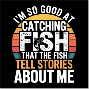 I'm So Good At Catching Fish That The Fish Tell Stories About Me Posters and Art