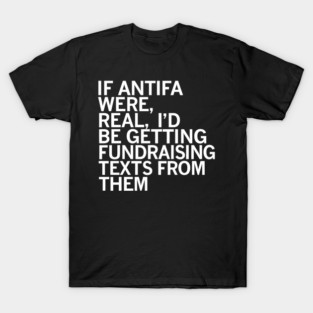 Awesome If Antifa Were Real I’d Be Getting Fundraising Texts From Them T-Shirt