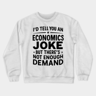 I'd Tell You An Economics Joke Funny Economist Economics Crewneck Sweatshirt