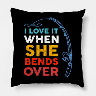 I Love it When She Bends Over Fishing Pillow