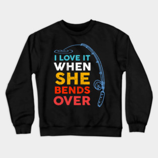 I Love it When She Bends Over Fishing Crewneck Sweatshirt