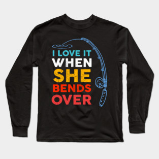 I Love it When She Bends Over Fishing Long Sleeve T-Shirt