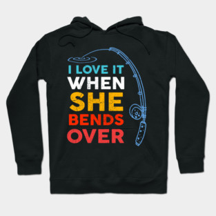 I Love it When She Bends Over Fishing Hoodie
