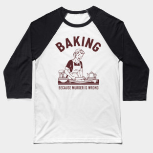 Baking, Because Murder is Wrong Baseball T-Shirt