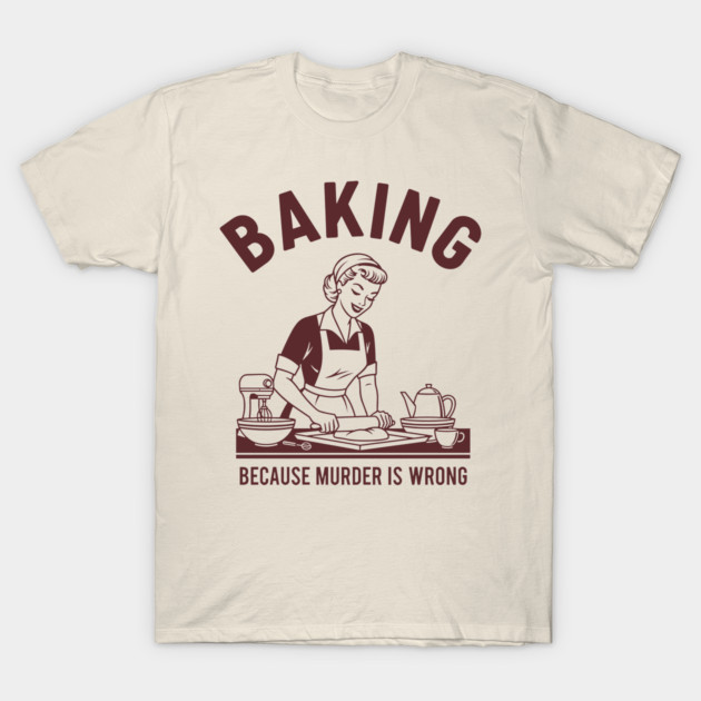 Baking, Because Murder is Wrong T-Shirt by enrynz