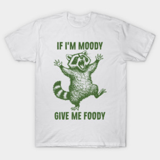 If I'm Moody Give Me Foody - Funny Feral Raccoon T-Shirt
