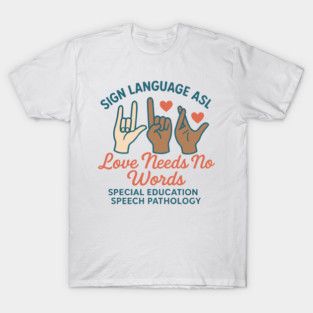 Sign Language ASL Love Needs No Words Special Education Spee T-Shirt